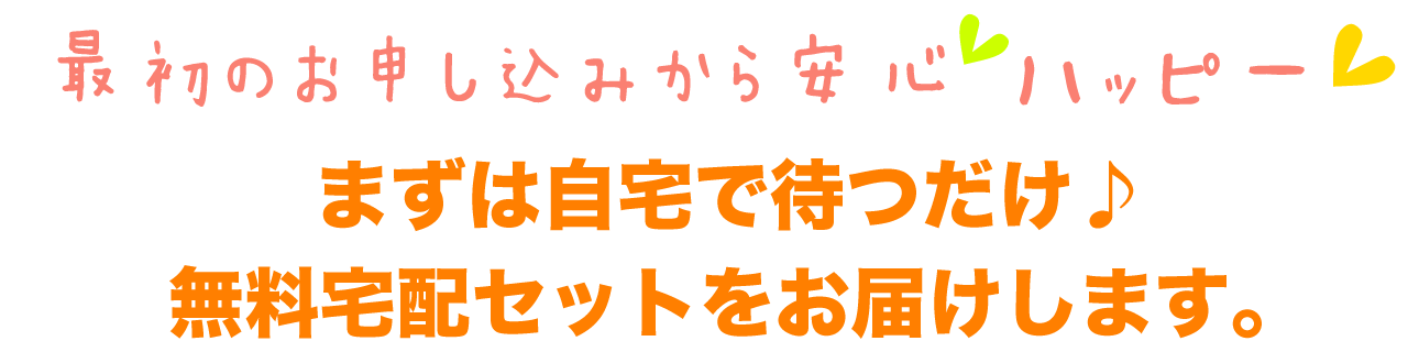 自宅で待つだけ！無料宅配セットをお届けします